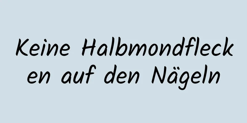 Keine Halbmondflecken auf den Nägeln