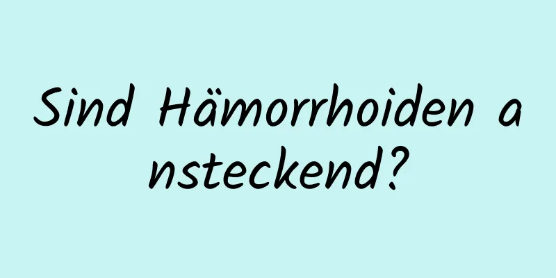 Sind Hämorrhoiden ansteckend?