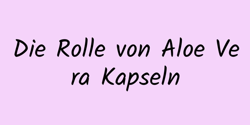 Die Rolle von Aloe Vera Kapseln