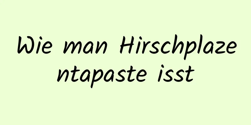 Wie man Hirschplazentapaste isst