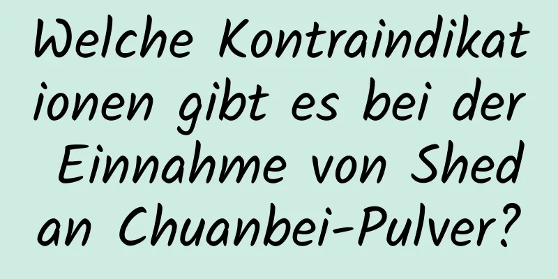 Welche Kontraindikationen gibt es bei der Einnahme von Shedan Chuanbei-Pulver?