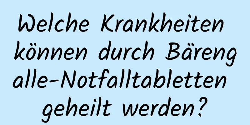 Welche Krankheiten können durch Bärengalle-Notfalltabletten geheilt werden?