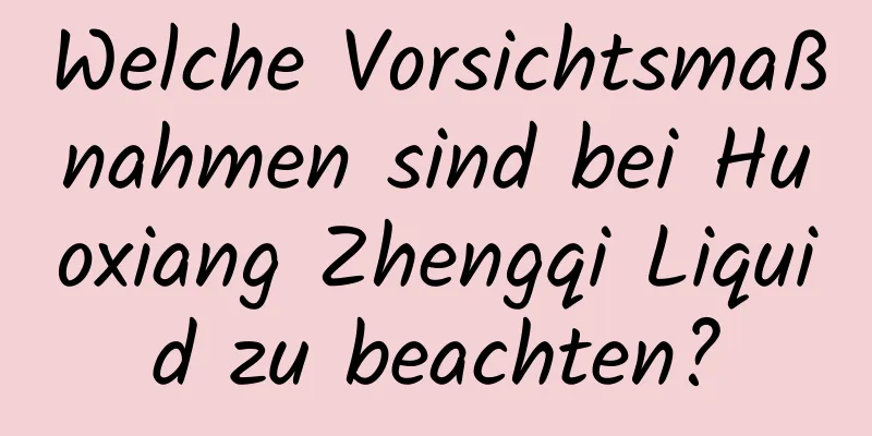 Welche Vorsichtsmaßnahmen sind bei Huoxiang Zhengqi Liquid zu beachten?