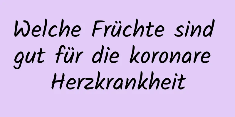 Welche Früchte sind gut für die koronare Herzkrankheit