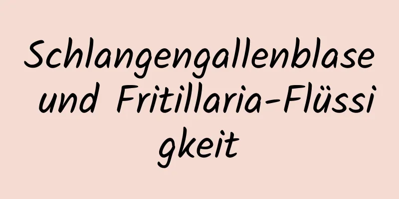 Schlangengallenblase und Fritillaria-Flüssigkeit