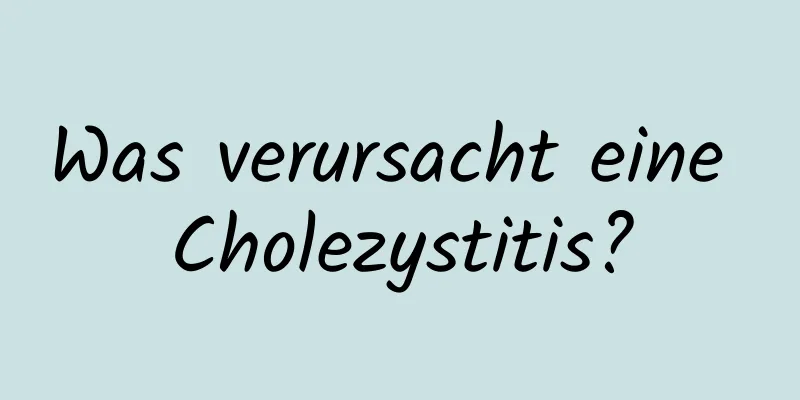 Was verursacht eine Cholezystitis?