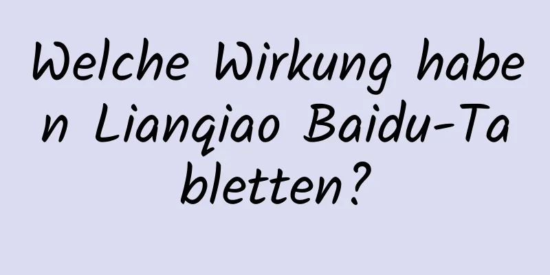 Welche Wirkung haben Lianqiao Baidu-Tabletten?