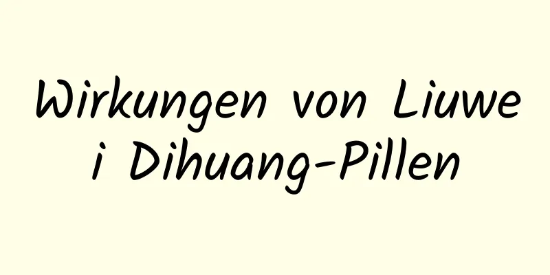 Wirkungen von Liuwei Dihuang-Pillen