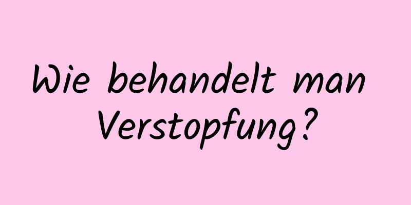 Wie behandelt man Verstopfung?