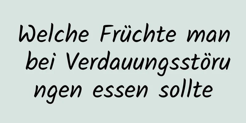 Welche Früchte man bei Verdauungsstörungen essen sollte