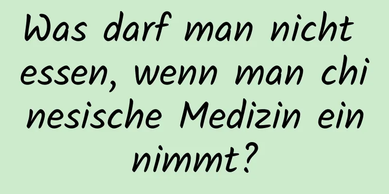 Was darf man nicht essen, wenn man chinesische Medizin einnimmt?