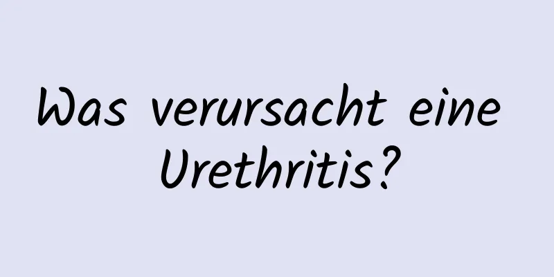 Was verursacht eine Urethritis?