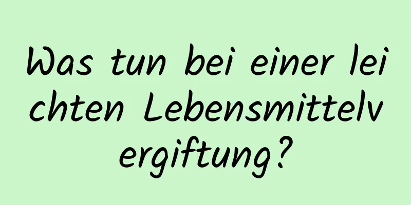 Was tun bei einer leichten Lebensmittelvergiftung?