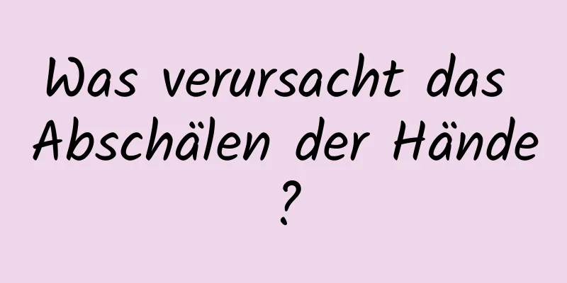 Was verursacht das Abschälen der Hände?