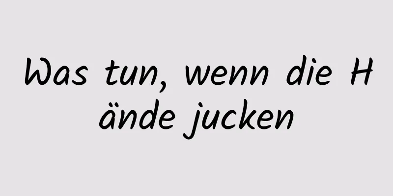 Was tun, wenn die Hände jucken