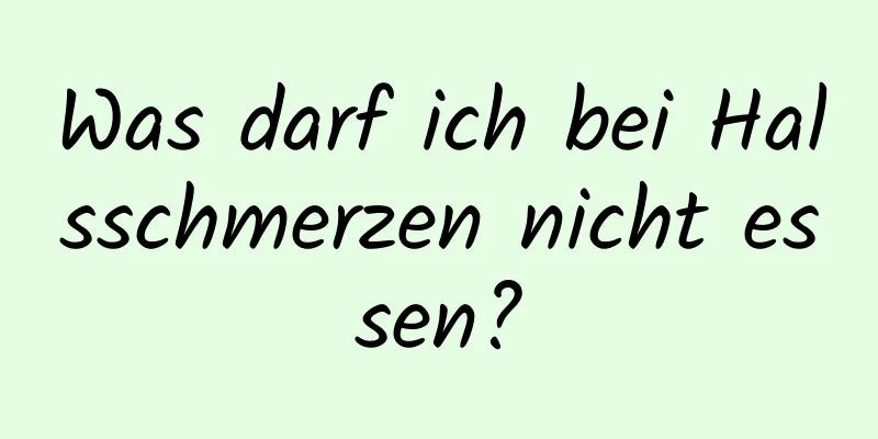 Was darf ich bei Halsschmerzen nicht essen?