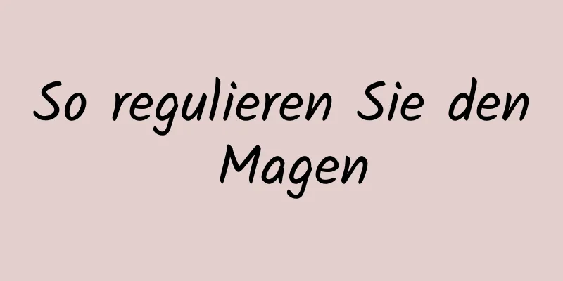 So regulieren Sie den Magen