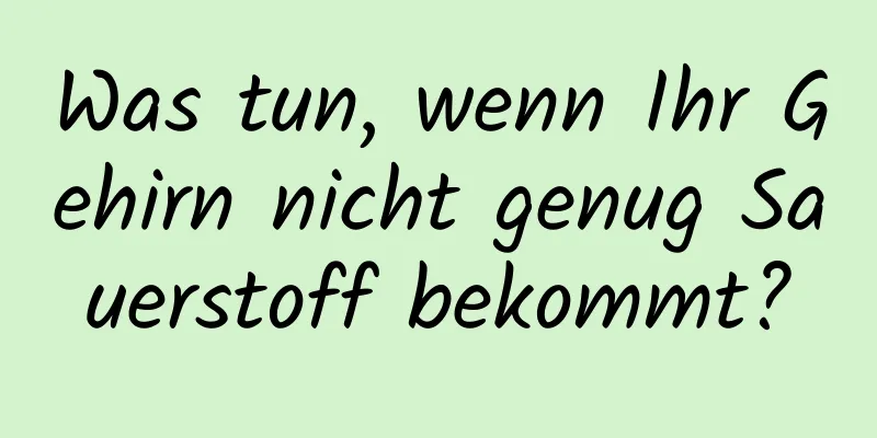 Was tun, wenn Ihr Gehirn nicht genug Sauerstoff bekommt?