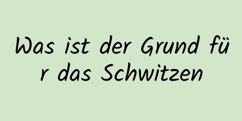 Was ist der Grund für das Schwitzen