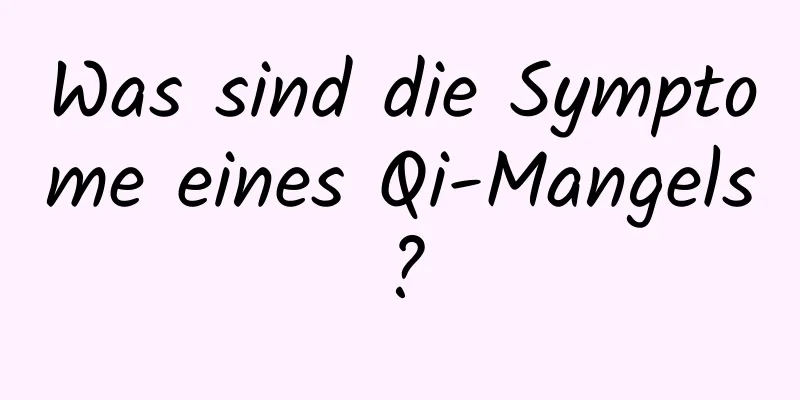 Was sind die Symptome eines Qi-Mangels?