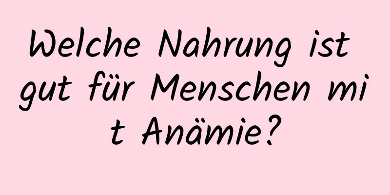 Welche Nahrung ist gut für Menschen mit Anämie?