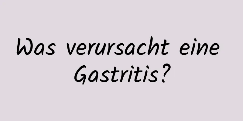 Was verursacht eine Gastritis?