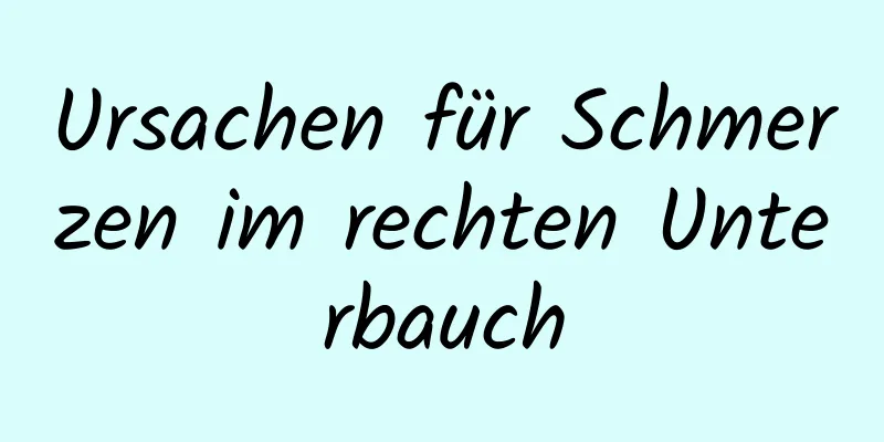 Ursachen für Schmerzen im rechten Unterbauch