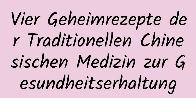 Vier Geheimrezepte der Traditionellen Chinesischen Medizin zur Gesundheitserhaltung