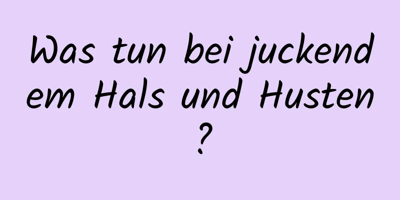 Was tun bei juckendem Hals und Husten?