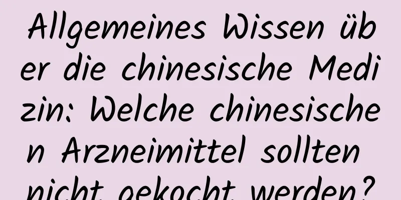 Allgemeines Wissen über die chinesische Medizin: Welche chinesischen Arzneimittel sollten nicht gekocht werden?