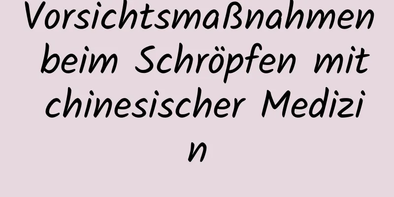 Vorsichtsmaßnahmen beim Schröpfen mit chinesischer Medizin