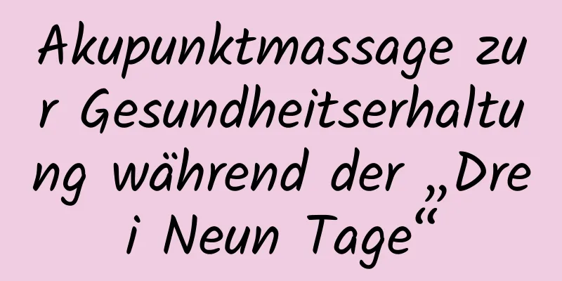 Akupunktmassage zur Gesundheitserhaltung während der „Drei Neun Tage“