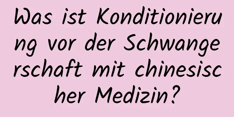 Was ist Konditionierung vor der Schwangerschaft mit chinesischer Medizin?