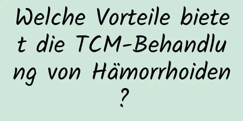 Welche Vorteile bietet die TCM-Behandlung von Hämorrhoiden?