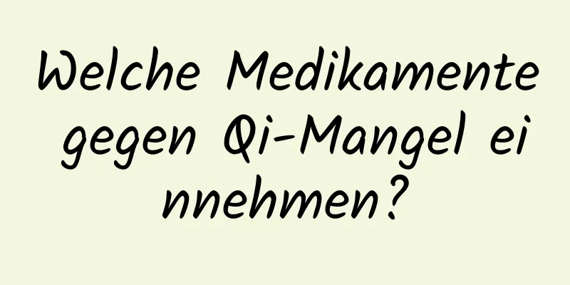 Welche Medikamente gegen Qi-Mangel einnehmen?