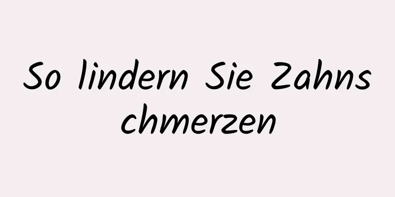 So lindern Sie Zahnschmerzen