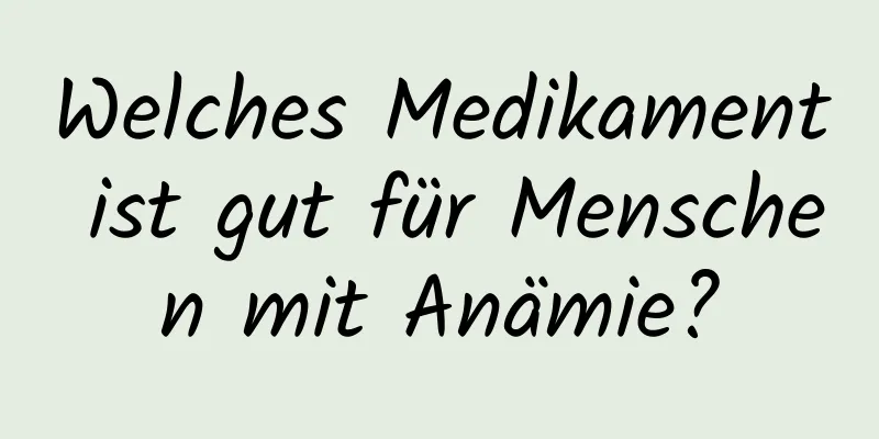 Welches Medikament ist gut für Menschen mit Anämie?