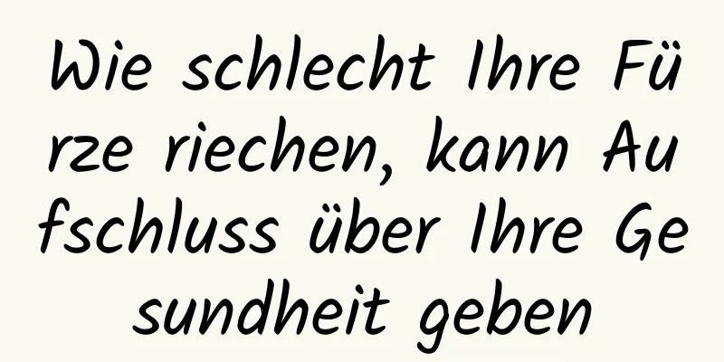 Wie schlecht Ihre Fürze riechen, kann Aufschluss über Ihre Gesundheit geben