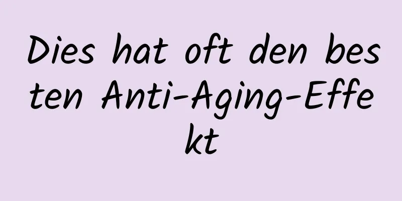 Dies hat oft den besten Anti-Aging-Effekt