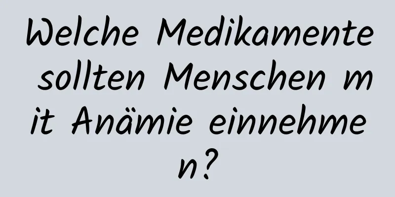 Welche Medikamente sollten Menschen mit Anämie einnehmen?