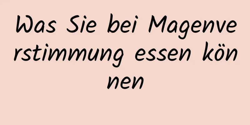 Was Sie bei Magenverstimmung essen können