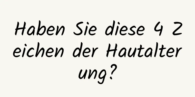 Haben Sie diese 4 Zeichen der Hautalterung?