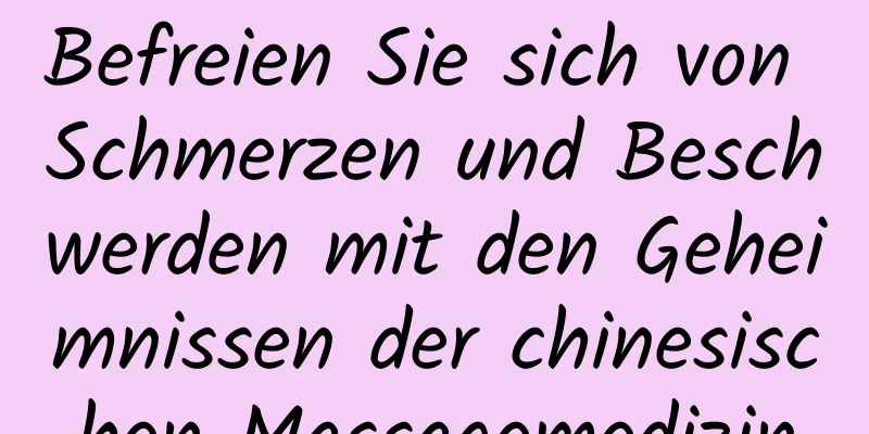 Befreien Sie sich von Schmerzen und Beschwerden mit den Geheimnissen der chinesischen Massagemedizin