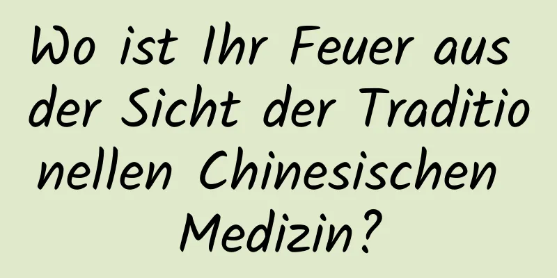 Wo ist Ihr Feuer aus der Sicht der Traditionellen Chinesischen Medizin?