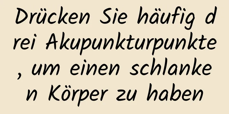 Drücken Sie häufig drei Akupunkturpunkte, um einen schlanken Körper zu haben