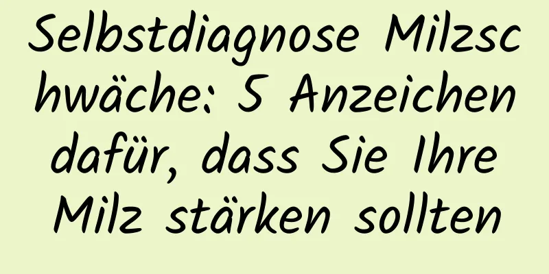 Selbstdiagnose Milzschwäche: 5 Anzeichen dafür, dass Sie Ihre Milz stärken sollten