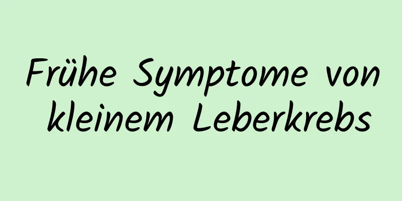 Frühe Symptome von kleinem Leberkrebs