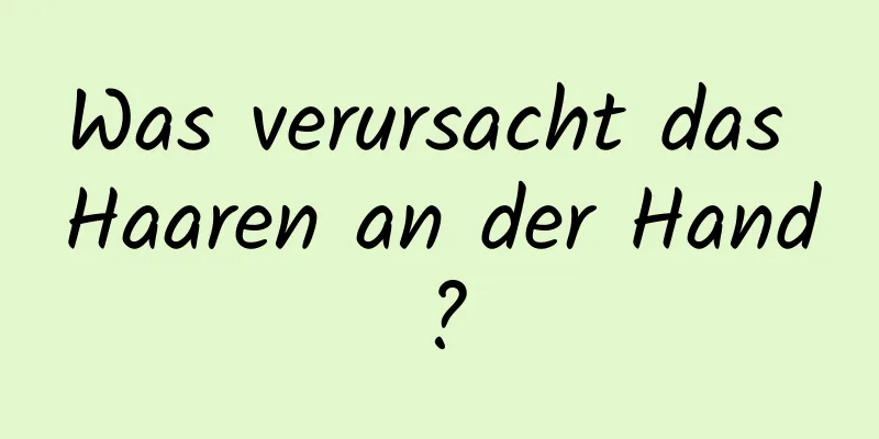 Was verursacht das Haaren an der Hand?