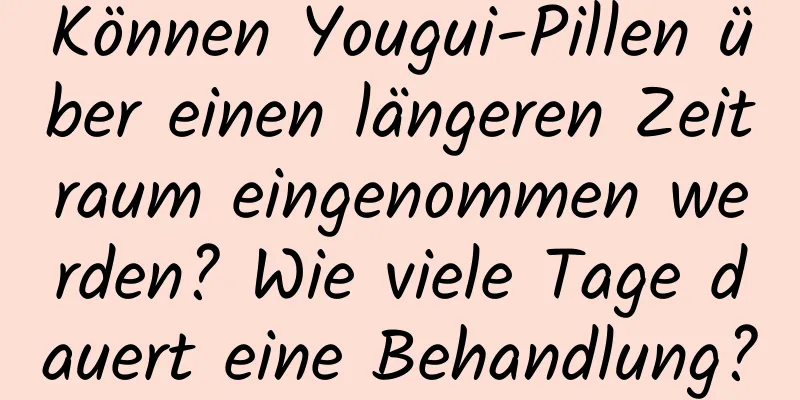 Können Yougui-Pillen über einen längeren Zeitraum eingenommen werden? Wie viele Tage dauert eine Behandlung?