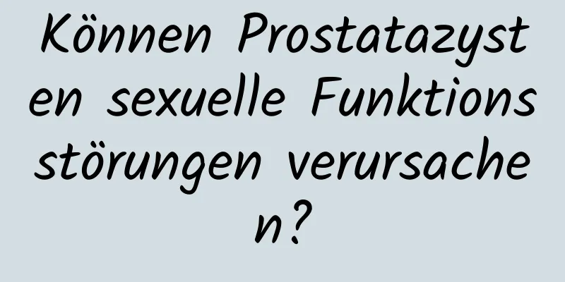 Können Prostatazysten sexuelle Funktionsstörungen verursachen?